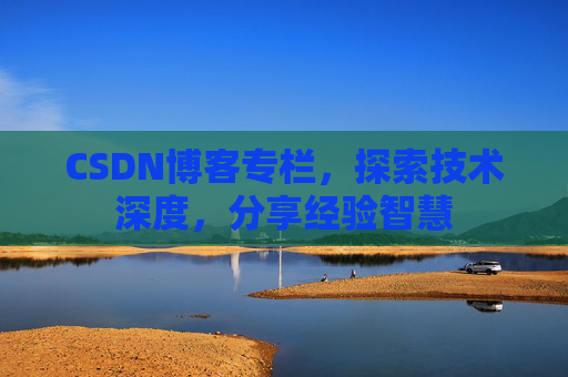 CSDN博客专栏，探索技术深度，分享经验智慧