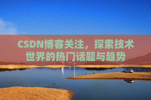 CSDN博客关注，探索技术世界的热门话题与趋势